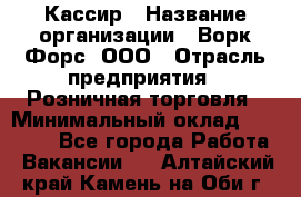 Кассир › Название организации ­ Ворк Форс, ООО › Отрасль предприятия ­ Розничная торговля › Минимальный оклад ­ 28 000 - Все города Работа » Вакансии   . Алтайский край,Камень-на-Оби г.